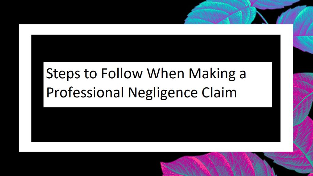 Steps to Follow When Making a Professional Negligence Claim